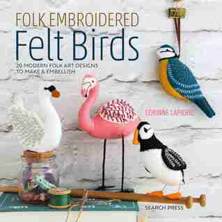 Folk Embroidered Felt Birds: 20 Modern Folk Art Designs To Make & Embellish de Corinne Lapierre