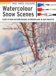 Take Three Colours: Watercolour Snow Scenes: Start To Paint With 3 Colours, 3 Brushes And 9 Easy Projects by Grahame Booth