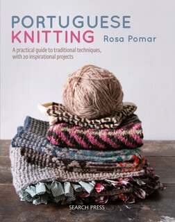 Portuguese Knitting: A Historical & Practical Guide To Traditional Portuguese Techniques, With 20 Inspirational Projects