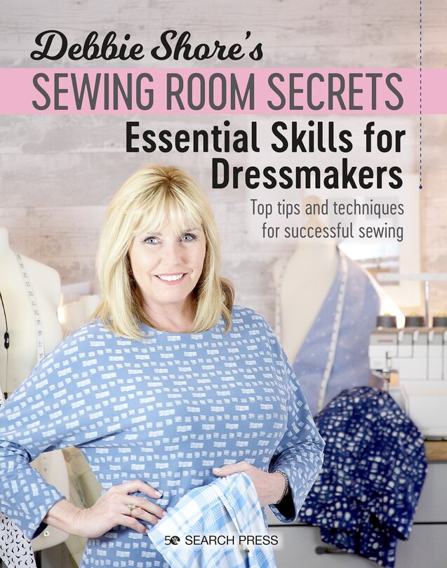 Debbie Shore's Sewing Room Secrets: Essential Skills For Dressmakers: Top Tips And Techniques For Successful Sewing