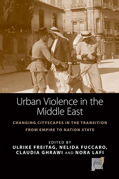 Urban Violence In The Middle East: Changing Cityscapes In The Transition From Empire To Nation State