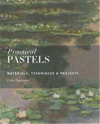 Practical Pastels: Materials, Techniques & Projects by Curtis Tappenden