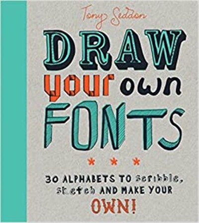 Draw Your Own Fonts: 30 Alphabets To Scribble, Sketch, And Make Your Own! by Tony Seddon