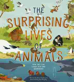 The Surprising Lives of Animals: How they can laugh, play and misbehave! by Anna Claybourne