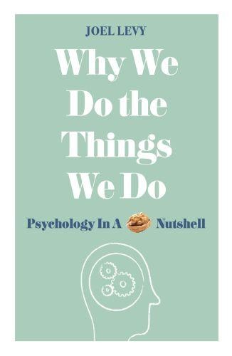 Why We Do The Things We Do: Psychology In A Nutshell