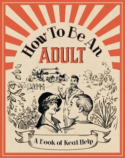 How To Be An Adult: A Book Of Real Help