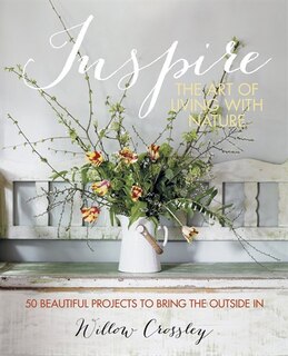 Inspire: The Art Of Living With Nature: 50 Beautiful Projects To Bring The Outside In