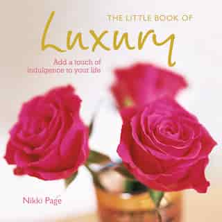 The Little Book of Luxury: Add A Touch of Indulgence To Your Life by Nikki Page