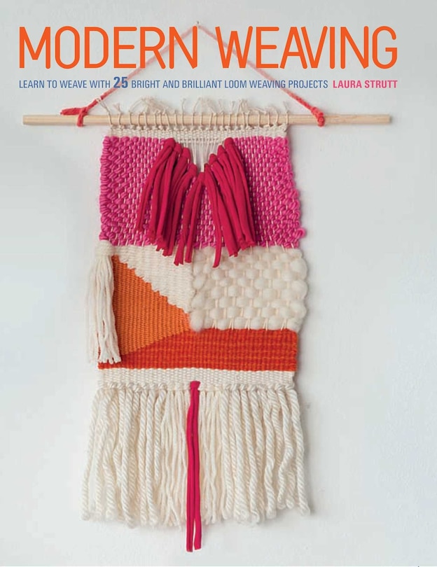 Modern Weaving: Learn To Weave With 25 Bright And Brilliant Loom Weaving Projects