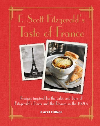 F SCOTT FITZGERALDS TASTE OF FRANCE: Recipes inspired by the cafés and bars of Fitzgerald's Paris and the Riviera in the 1920s