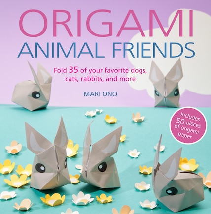 Origami Animal Friends: Fold 35 Of Your Favorite Dogs, Cats, Rabbits, And More