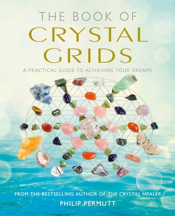 The Book Of Crystal Grids: A Practical Guide To Achieving Your Dreams