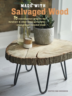 Made with Salvaged Wood: 35 contemporary projects for furniture & other home accessories created from recycled wood