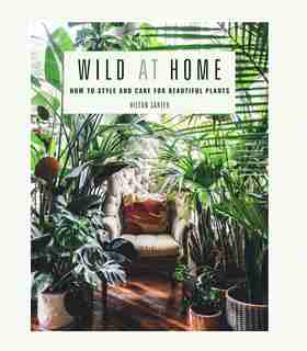 Wild At Home: How To Style And Care For Beautiful Plants by Hilton Carter