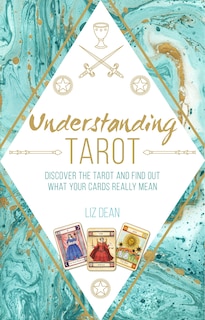 Understanding Tarot: Discover The Tarot And Find Out What Your Cards Really Mean