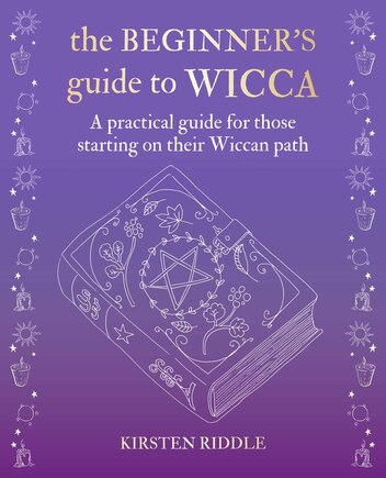 The Beginner’s Guide to Wicca: A practical guide for those starting on their Wiccan path