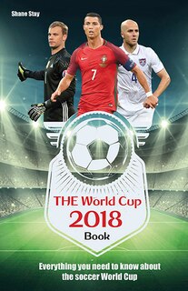 The World Cup 2018 Book: Everything You Need To Know About The Soccer World Cup