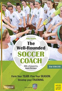 The Well-rounded Soccer Coach: Form Your Team, Plan Your Season, Develop Your Training For U9-u19
