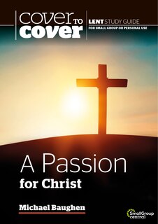 A Passion for Christ: Cover to Cover Lent Study Guide