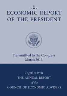 Front cover_Economic Report Of The President, Transmitted To The Congress March 2013 Together With The Annual Report Of The Council Of Economic Advisors