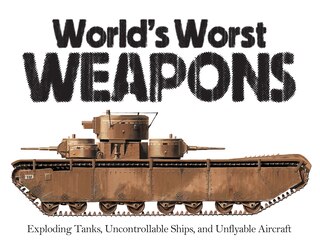 WORLDS WORST WEAPONS: Exploding Tanks, Uncontrollable Ships, And Unflyable Aircraft
