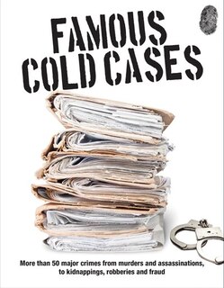 Famous Cold Cases: More Than 50 Major Crimes From Murders And Assassinations, To Kidnappings, Robberies And Fraud