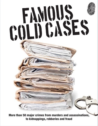 Famous Cold Cases: More Than 50 Major Crimes From Murders And Assassinations, To Kidnappings, Robberies And Fraud