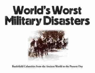World's Worst Military Disasters: Battlefield Calamities From The Ancient World To The Present Day de Chris Mcnab