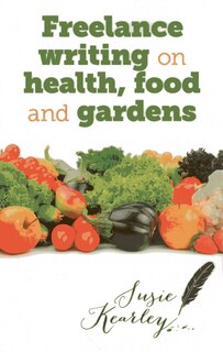 Front cover_Freelance Writing On Health, Food And Gardens