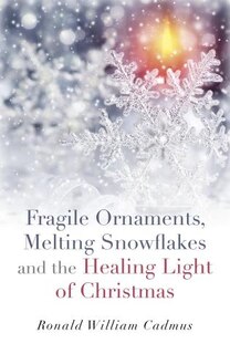 Front cover_Fragile Ornaments, Melting Snowflakes And The Healing Light Of Christmas