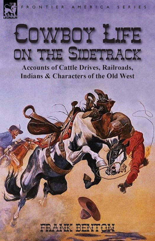 Cowboy Life On The Sidetrack: Accounts Of Cattle Drives, Railroads, Indians & Characters Of The Old West