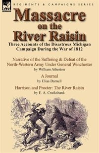 Massacre On The River Raisin: Three Accounts Of The Disastrous Michigan Campaign During The War Of 1812