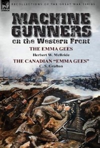 Machine Gunners on the Western Front: The Emma Gees by Herbert W. McBride & The Canadian Emma Gees by C. S. Grafton