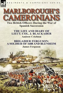 Marlborough's Cameronians: Two British Officers During the War of Spanish Succession-The Life and Diary of Lieut. Col. J. Blackader by Andrew Crichton & Brigadier Ferguson: A Soldier of 1688 and Blenheim by James Ferguson