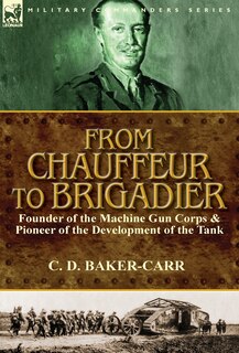 Front cover_From Chauffeur to Brigadier-Founder of the Machine Gun Corps & Pioneer of the Development of the Tank
