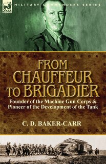 Front cover_From Chauffeur to Brigadier-Founder of the Machine Gun Corps & Pioneer of the Development of the Tank