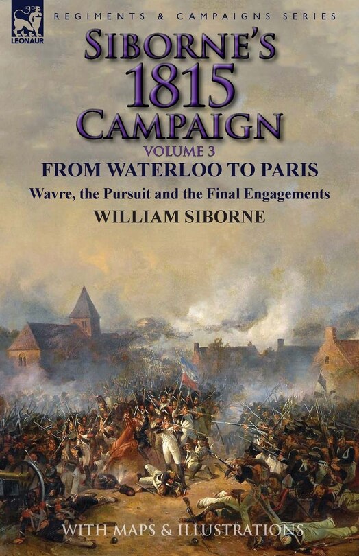 Siborne's 1815 Campaign: Volume 3-From Waterloo to Paris, Wavre, the Pursuit and the Final Engagements