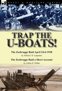 Couverture_Trap the U-Boats!--The Zeebrugge Raid April 23rd 1918 by Alfred F. B. Carpenter & The Zeebrugge Raid a Short Account by Arthur H. Pollen