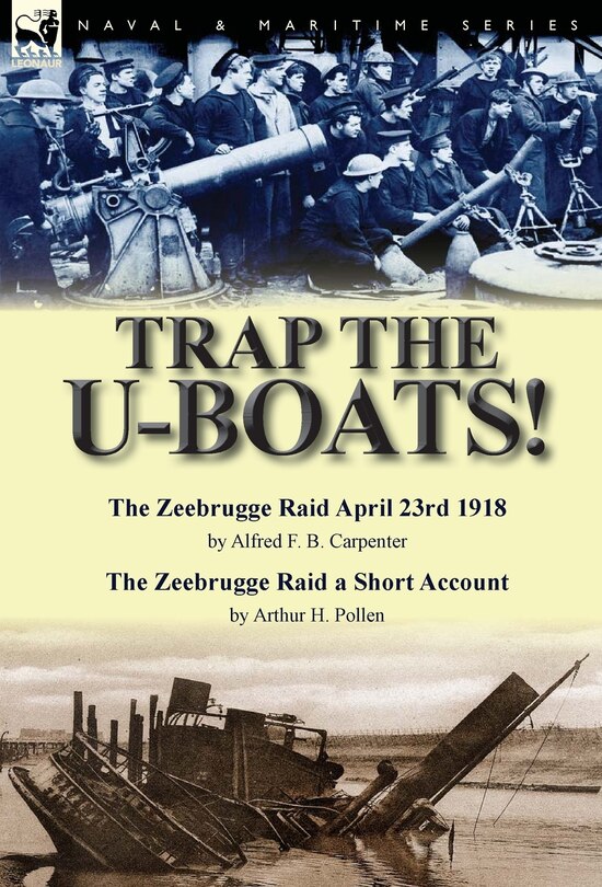 Couverture_Trap the U-Boats!--The Zeebrugge Raid April 23rd 1918 by Alfred F. B. Carpenter & The Zeebrugge Raid a Short Account by Arthur H. Pollen