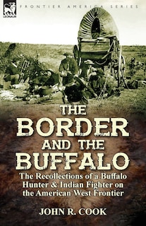 The Border and the Buffalo: the Recollections of a Buffalo Hunter & Indian Fighter on the American West Frontier