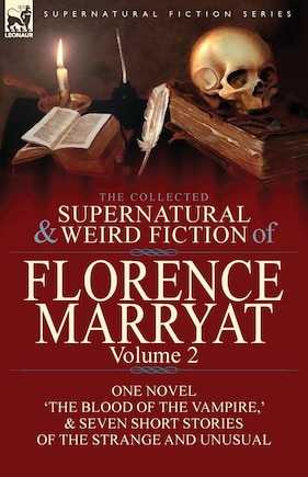 The Collected Supernatural and Weird Fiction of Florence Marryat: Volume 2-One Novel 'The Blood of the Vampire, ' & Seven Short Stories of the Strange and Unusual