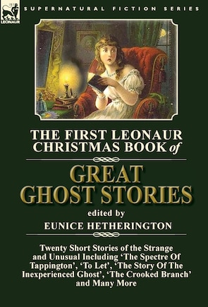 The First Leonaur Christmas Book of Great Ghost Stories: Twenty Short Stories of the Strange and Unusual Including 'The Spectre of Tappington', 'To Let', 'The Story of the Inexperienced Ghost' and 'The Crooked Branch'
