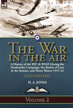 The War in the Air-Volume 2: a History of the RFC & RNAS During the Dardanelles Campaign, the Battles of Loos & the Somme, and Home Waters 1915-16