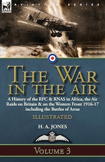 The War in the Air-Volume 3: a History of the RFC & RNAS in Africa, the Air Raids on Britain & on the Western Front 1916-17 including the Battles of Arras