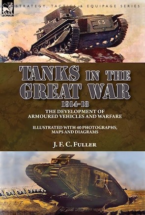 Tanks in the Great War, 1914-18: the Development of Armoured Vehicles and Warfare