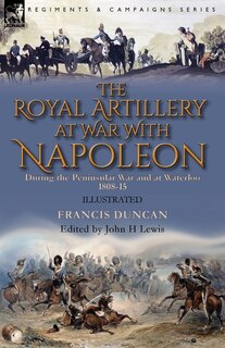 Front cover_The Royal Artillery at War With Napoleon During the Peninsular War and at Waterloo, 1808-15