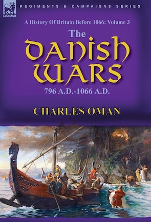 A History of Britain Before 1066: Volume 3-The Danish Wars, 796 A.D.-1066 A.D.