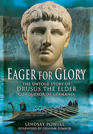 Eager For Glory: The Untold Story Of Drusus The Elder, Conqueror Of Germania