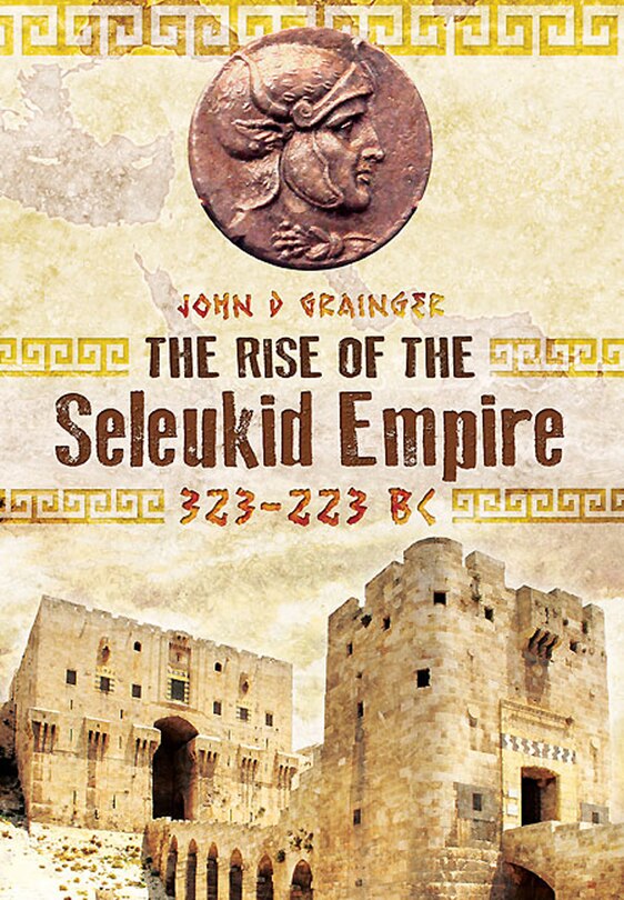 Front cover_The Rise Of The Seleukid Empire (323-223 Bc)