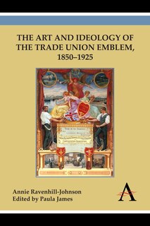 Front cover_The Art and Ideology of the Trade Union Emblem, 1850–1925
